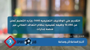 التقديم على الوظائف التعليمية 1446: وزارة التعليم تعلن عن 10,494 وظيفة تعليمية بنظام التعاقد المكاني عبر منصة جدارات